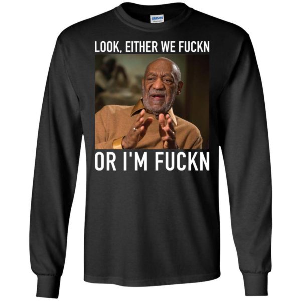 Bill Cosby Look, Either We Fuckn. Or I’m Fuckn Shirt Apparel