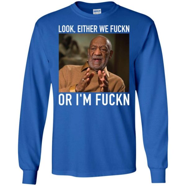 Bill Cosby Look, Either We Fuckn. Or I’m Fuckn Shirt Apparel