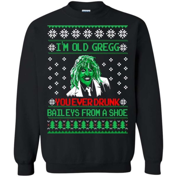 I’m old Gregg you ever drunk baileys Christmas sweater Apparel