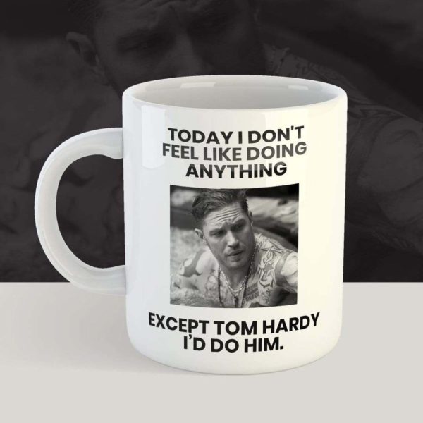 Today I Don't Feel Like Doing Anything Except Tom Hardy I'd Do Him 11 oz. or 15 oz. Mug Apparel