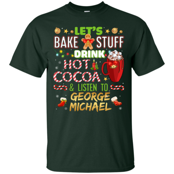 Let's Bake Stuff, Drink Hot Cocoa & Listen To George Michael Christmas T Shirt Apparel