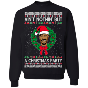 TUPAC Ain't Nothing But A Christmas Party Christmas Sweatshirt Uncategorized