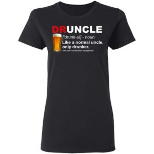 Druncle Like A Normal Uncle Only Drunker Drunk Uncle Shirt Apparel