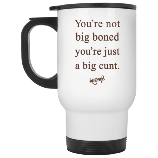 You’re Not Big Boned You’re Just A Big Cun*t Mug Apparel