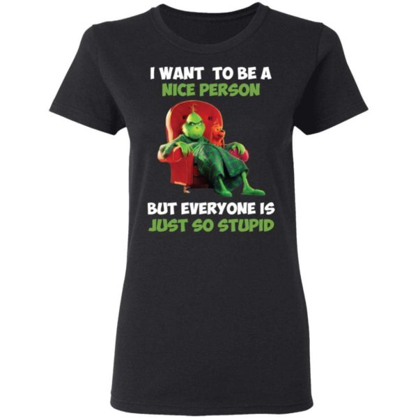 Grinch I Want To Be A Nice Person But Everyone Is Just So Stupid Shirt Apparel