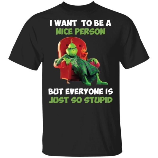 Grinch I Want To Be A Nice Person But Everyone Is Just So Stupid Shirt Apparel