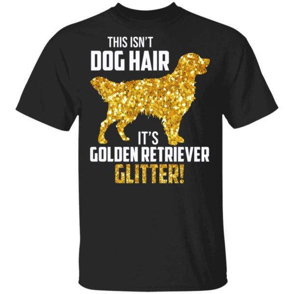 This Isn’t Dog Hair It’s Golden Retriever Glitter Shirt Apparel