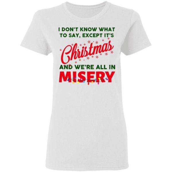 I Don’t Know What To Say Except It’s Christmas And We’re All In Misery Christmas Sweatshirt Apparel