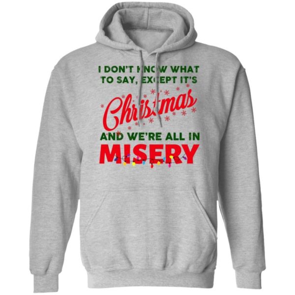 I Don’t Know What To Say Except It’s Christmas And We’re All In Misery Christmas Sweatshirt Apparel