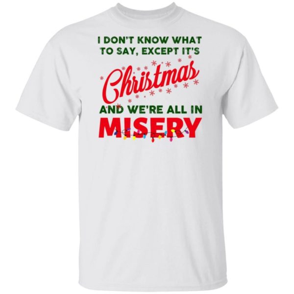 I Don’t Know What To Say Except It’s Christmas And We’re All In Misery Christmas Sweatshirt Apparel