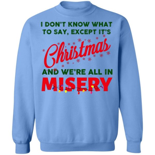 I Don’t Know What To Say Except It’s Christmas And We’re All In Misery Christmas Sweatshirt Apparel