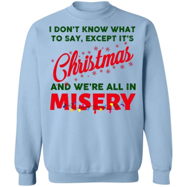 I Don’t Know What To Say Except It’s Christmas And We’re All In Misery Christmas Sweatshirt Apparel