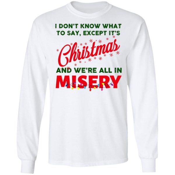 I Don’t Know What To Say Except It’s Christmas And We’re All In Misery Christmas Sweatshirt Apparel