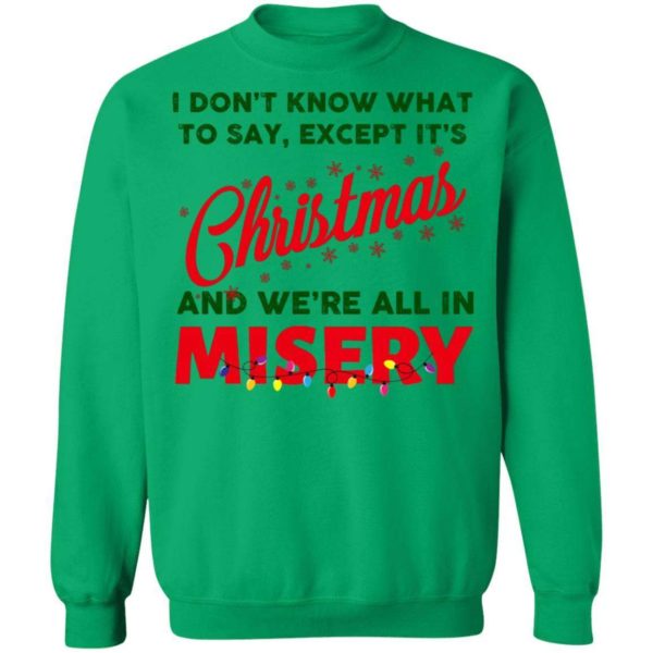 I Don’t Know What To Say Except It’s Christmas And We’re All In Misery Christmas Sweatshirt Apparel