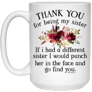 Thank You For Being My Sister If I Had A Different Sister I Would Punch Her In The Face Coffee Mug Apparel