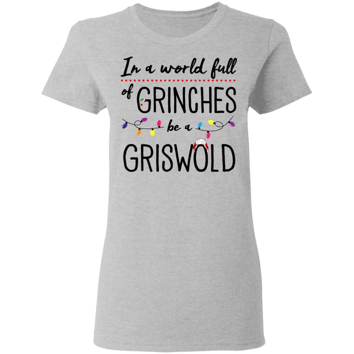 In A World Full of Grinches be a Griswold Christmas Shirt Apparel In A World Full of Grinches be a Griswold Christmas Shirt Apparel