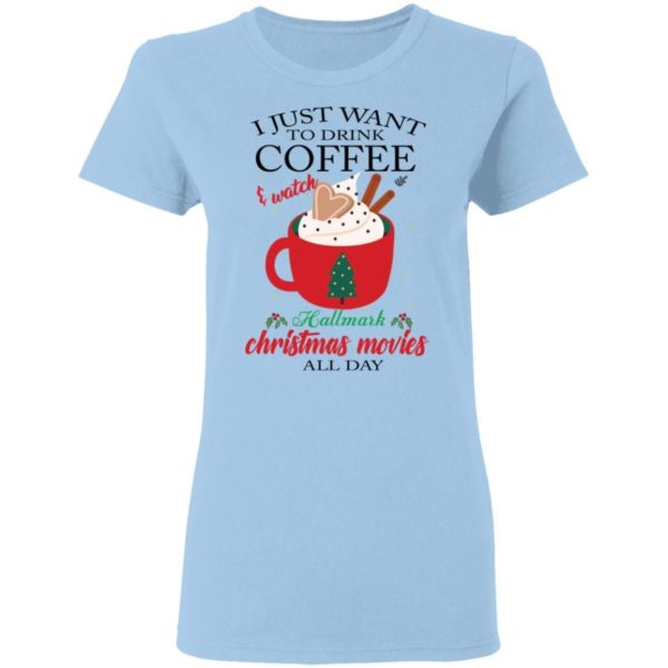 I Just Want To Drink Coffee and Watch Hallmark Christmas Movies All Day Christmas Shirt Apparel