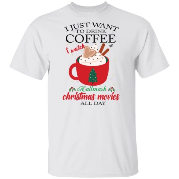 I Just Want To Drink Coffee and Watch Hallmark Christmas Movies All Day Christmas Shirt Apparel