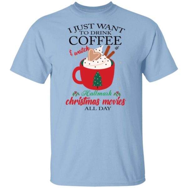 I Just Want To Drink Coffee and Watch Hallmark Christmas Movies All Day Christmas Shirt Apparel