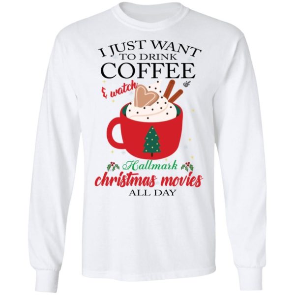 I Just Want To Drink Coffee and Watch Hallmark Christmas Movies All Day Christmas Shirt Apparel