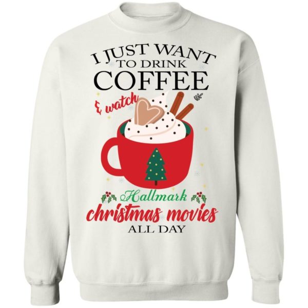 I Just Want To Drink Coffee and Watch Hallmark Christmas Movies All Day Christmas Shirt Apparel