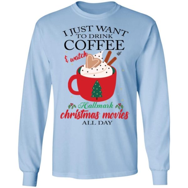 I Just Want To Drink Coffee and Watch Hallmark Christmas Movies All Day Christmas Shirt Apparel