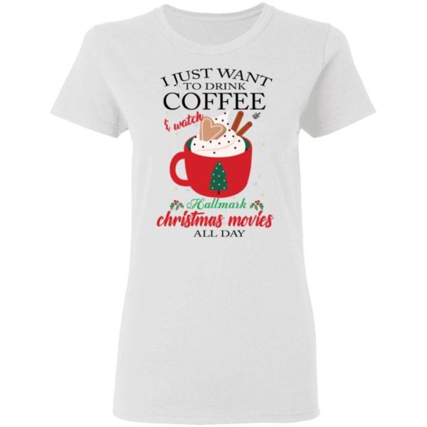 I Just Want To Drink Coffee and Watch Hallmark Christmas Movies All Day Christmas Shirt Apparel