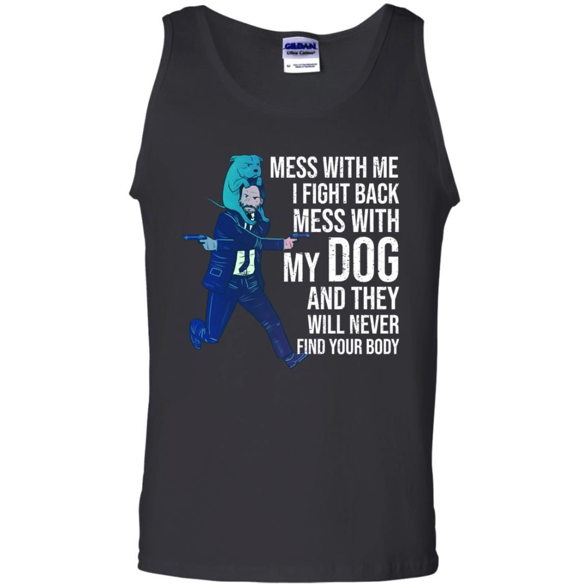John Wick: Mess With Me I Fight Back Mess With My Dog And They Will Never Find Your Body Shirt Apparel John Wick: Mess With Me I Fight Back Mess With My Dog And They Will Never Find Your Body Shirt Apparel
