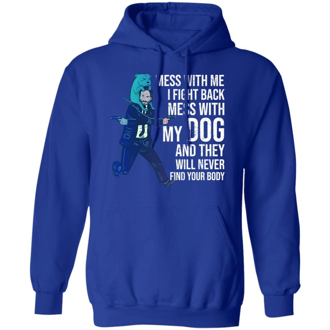 John Wick: Mess With Me I Fight Back Mess With My Dog And They Will Never Find Your Body Shirt Apparel John Wick: Mess With Me I Fight Back Mess With My Dog And They Will Never Find Your Body Shirt Apparel