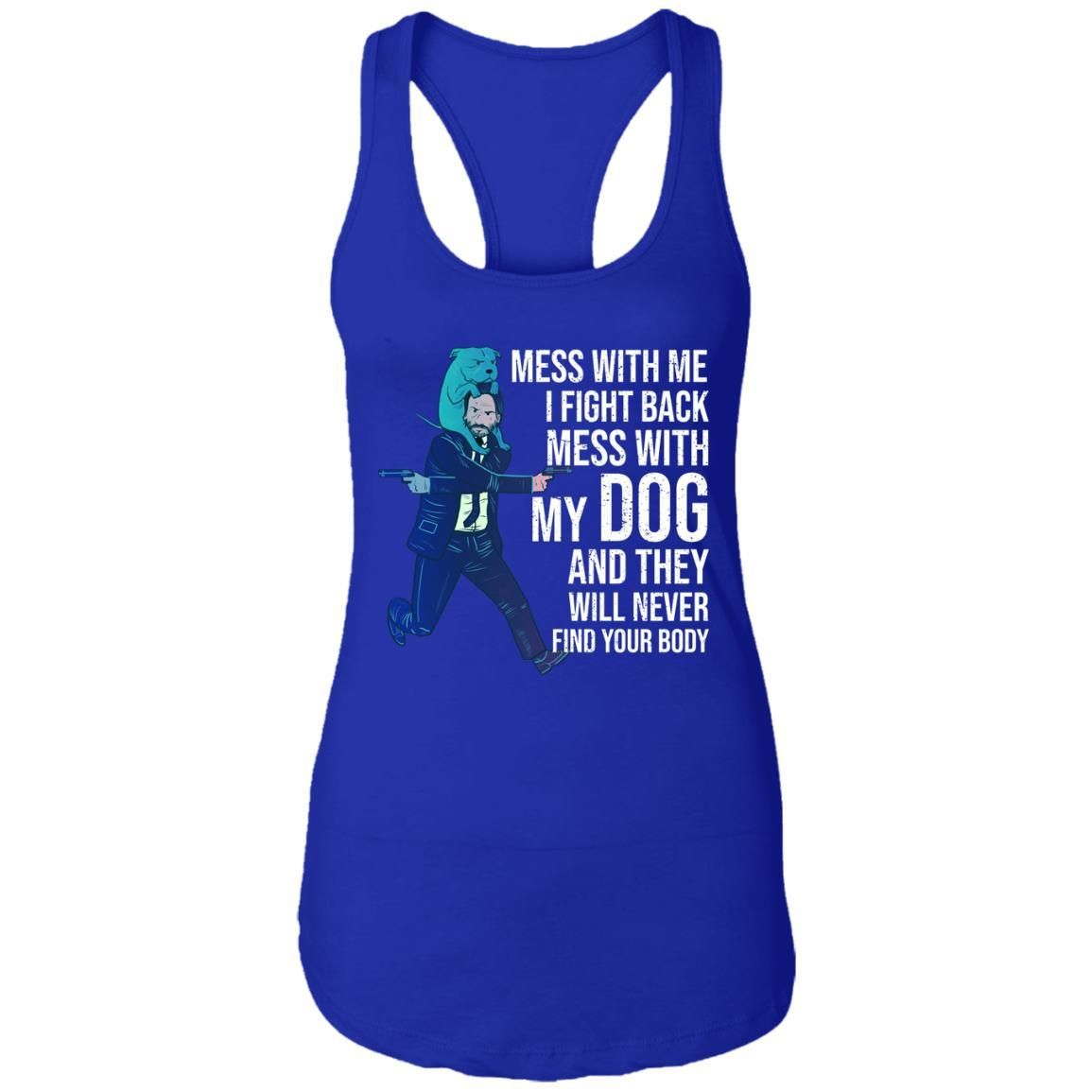 John Wick: Mess With Me I Fight Back Mess With My Dog And They Will Never Find Your Body Shirt Apparel John Wick: Mess With Me I Fight Back Mess With My Dog And They Will Never Find Your Body Shirt Apparel