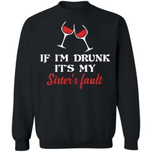 If I’m Drunk It’s My Sister’s Fault Shirt Apparel