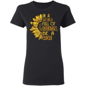 Sunflower In A World Full Of Grandmas Be A GiGi Shirt Apparel