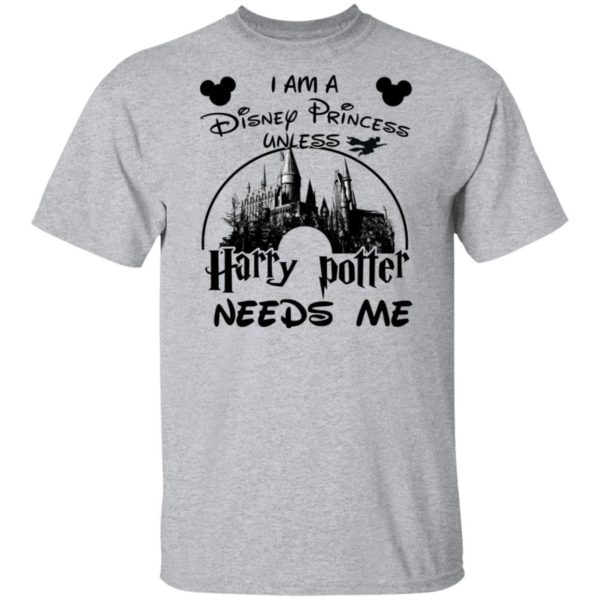I Am A Disney Princess Unless Harry Potter Needs Me Shirt Apparel