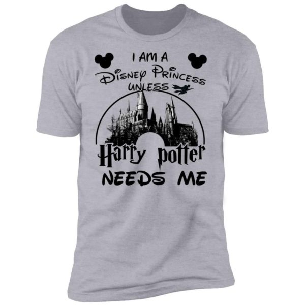 I Am A Disney Princess Unless Harry Potter Needs Me Shirt Apparel