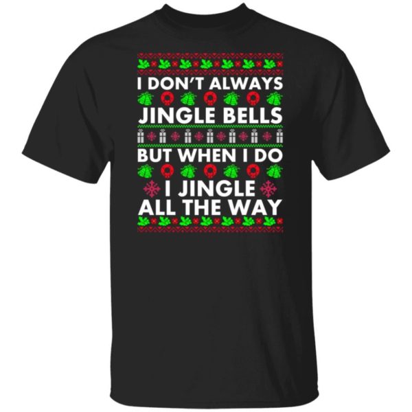 I Don’t Always Jingle Bells But When I Do I Jingle All The Way Christmas Shirt Apparel