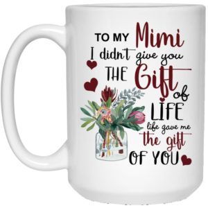 To My Mimi I Didn’t Give You The Gift Of Life Life Gave Me The Gift Of You Coffee Mug Apparel