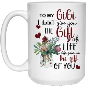 To My Gigi I Didn’t Give You The Gift Of Life Life Gave Me The Gift Of You Coffee Mug Apparel