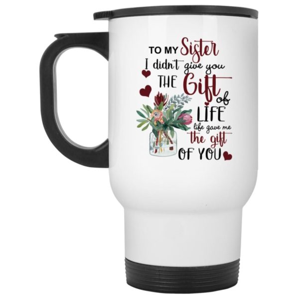To My Sister I Didn’t Give You The Gift Of Life Life Gave Me The Gift Of You Coffee Mug Apparel