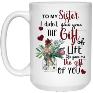 To My Sister I Didn’t Give You The Gift Of Life Life Gave Me The Gift Of You Coffee Mug Apparel