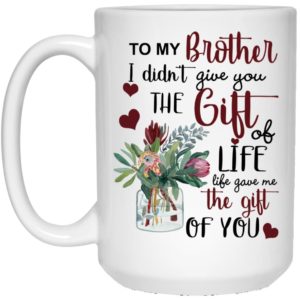 To My Brother I Didn’t Give You The Gift Of Life Life Gave Me The Gift Of You Coffee Mug Apparel