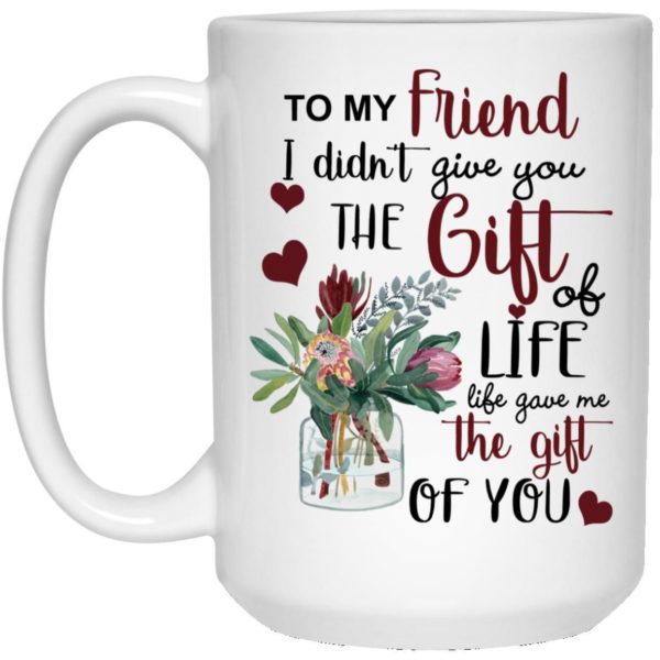 To My Friend I Didn’t Give You The Gift Of Life Life Gave Me The Gift Of You Coffee Mug Apparel