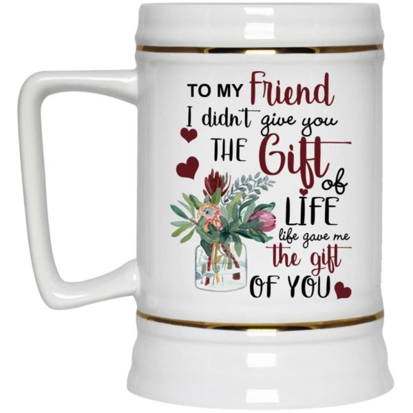 To My Friend I Didn’t Give You The Gift Of Life Life Gave Me The Gift Of You Coffee Mug Apparel