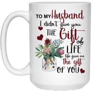 To My Husband I Didn’t Give You The Gift Of Life Life Gave Me The Gift Of You Coffee Mug Apparel