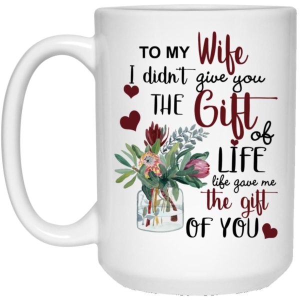 To My Wife I Didn’t Give You The Gift Of Life Life Gave Me The Gift Of You Coffee Mug Apparel