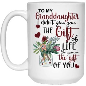 To My Granddaughter I Didn’t Give You The Gift Of Life Life Gave Me The Gift Of You Coffee Mug Apparel