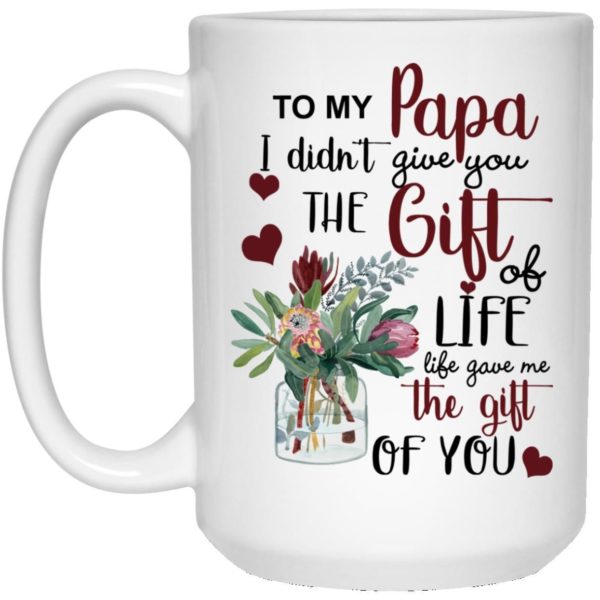 To My Papa I Didn’t Give You The Gift Of Life Life Gave Me The Gift Of You Coffee Mug Apparel