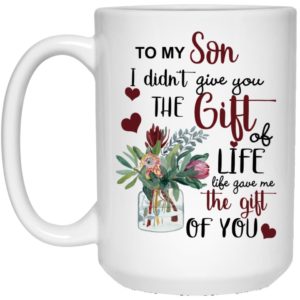 To My Son I Didn’t Give You The Gift Of Life Life Gave Me The Gift Of You Mug Apparel