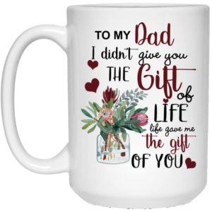 To My Dad I Didn’t Give You The Gift Of Life Life Gave Me The Gift Of You Coffee Mug Apparel