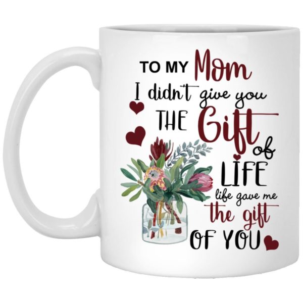 To My Mom I Didn’t Give You The Gift Of Life Life Gave Me The Gift Of You Coffee Mug Apparel