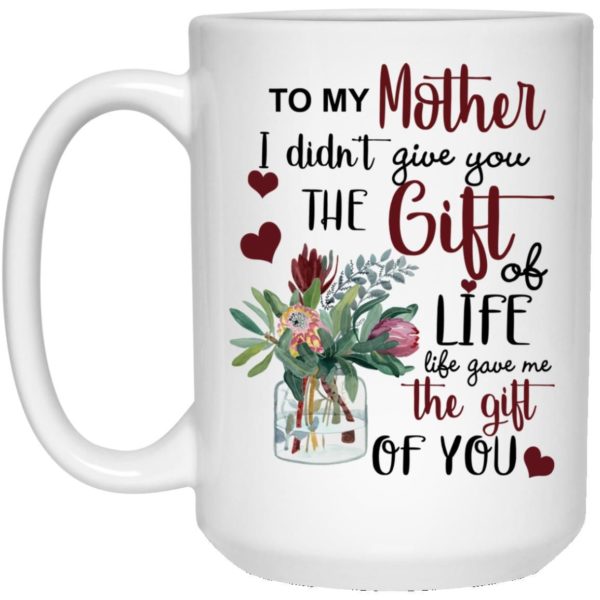 To My Mother I Didn’t Give You The Gift Of Life Life Gave Me The Gift Of You Coffee Mug Apparel